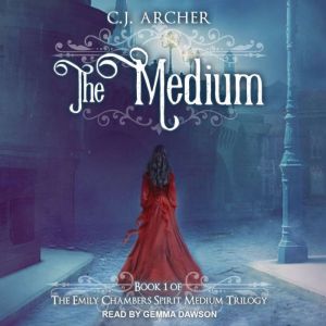 The Medium: Emily Chambers Spirit Medium Trilogy, book 1, C.J. Archer