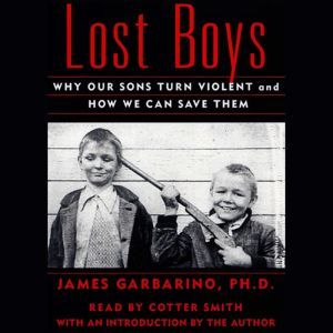 Lost Boys: Why Our Sons Turn Violent and How We Can Save Them, James Garbarino
