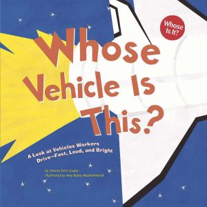 Whose Vehicle Is This?: A Look at Vehicles Workers Drive - Fast, Loud, and Bright, Sharon Katz Cooper