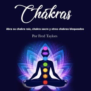 Chakras: Abra su chakra raiz, chakra sacro y otros chakras bloqueados, Fred Taylors