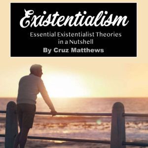 Existentialism: Essential Existentialist Theories in a Nutshell, Cruz Matthews