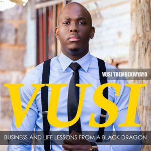 Vusi: Business & Life Lessons from a Black Dragon, Vusi Thembekwayo