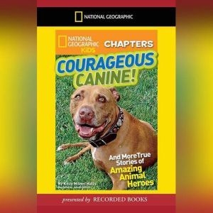 National Geographic Kids Chapters: Courageous Canine: And More True Stories of Amazing Animal Heroes, Kelly Milner Halls