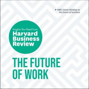 The Future of Work: The Insights You Need from Harvard Business Review, Harvard Business Review