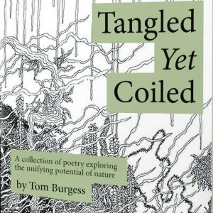 Tangled Yet Coiled: A collection of poetry exploring the unifying potential of nature, Tom Burgess