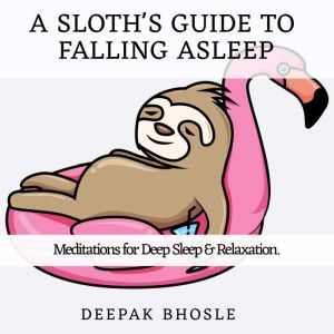 A Sloth's Guide to Falling Asleep: Meditations for Deep Sleep & Relaxation, Deepak Bhosle