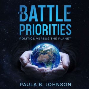 The Battle of Priorities: Politics versus The Planet, Paula B. Johnson
