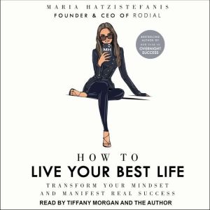 How to Live Your Best Life: Transform your mindset and manifest real success, Maria Hatzistefanis