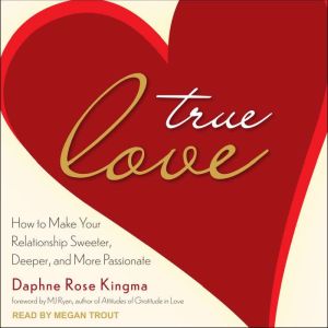 True Love: How to Make Your Relationship Sweeter, Deeper, and More Passionate, Daphne Rose Kingma