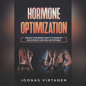 Hormone Optimization: Unlock Your Innate Ability to Burn Fat, Build Muscle and Feel Unstoppable, Joonas Virtanen