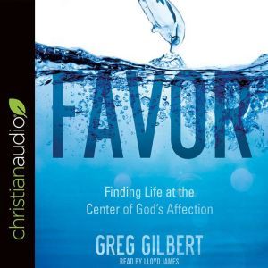 Favor: Finding Life at the Center of God's Affection, Greg  Gilbert