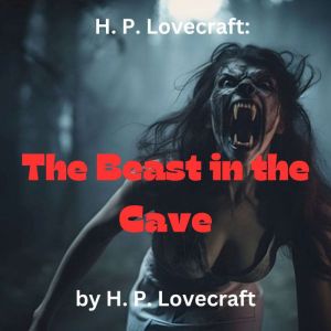 H. P. Lovecraft: The Beast in The Cave: What is the Beast in the Cave?  A story of horror and fear, H. P. Lovecraft