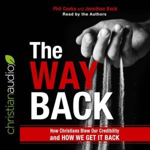 The Way Back: How Christians Blew Our Credibility and How We Get It Back, Phil Cooke