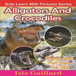 Alligators and Crocodiles: Photos and Fun Facts for Kids, Isis Gaillard