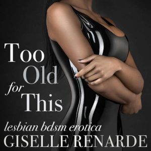 Too Old For This: Lesbian BDSM Erotica, Giselle Renarde