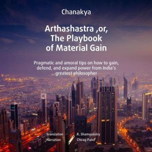 Arthashastra, or, The Playbook of Material Gain: Pragmatic and amoral tips on how to gain, defend, and expand power from Indias greatest philosopher., Kautilya Chanakya