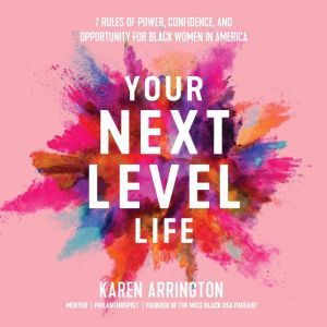 Your Next Level Life: 7 Rules of Power, Confidence, and Opportunity for Black Women in America, Karen Arrington