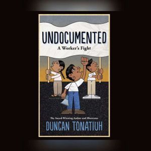 Undocumented: A Worker's Fight, Duncan Tonatiuh