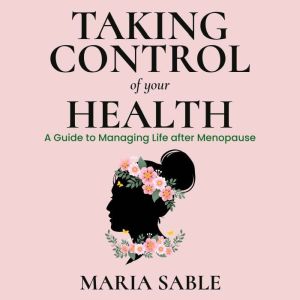 Take Control of Your Health - Menopause: A guide To Managing Life After Menopause, Maria Sable