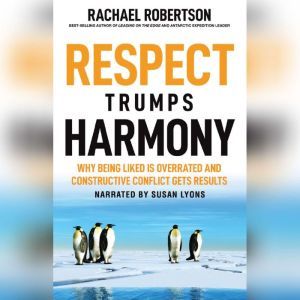 Respect Trumps Harmony: Why Being Liked is Overrated and Constructive Conflict Gets Results, Rachael Robertson