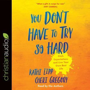 You Don't Have to Try So Hard: Ditch Expectations and Live Your Own Best Life, Kathi Lipp