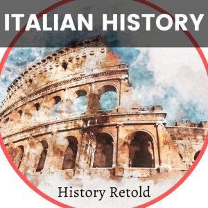 Italian History: From Ancient Rome to Modern Italy, History Retold