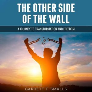 The Other Side of the Wall: A Journey to Transformation and Freedom, Garrett T. Smalls