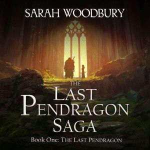 The Last Pendragon: The Last Pendragon Saga, Sarah Woodbury