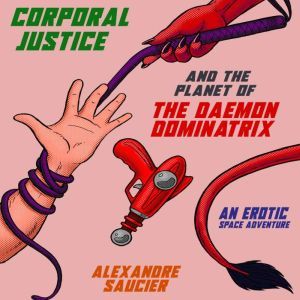 Corporal Justice and the Planet of the Daemon Dominatrix: An Erotic Space Adventure, Alexandre Saucier