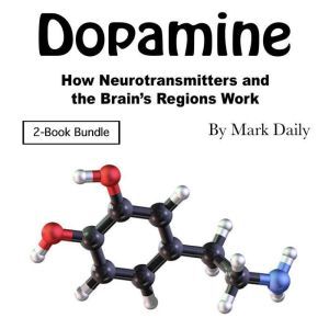 Dopamine: How Neurotransmitters and the Brains Regions Work, Mark Daily
