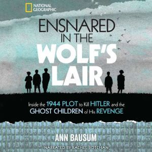 Ensnared in the Wolf's Lair: Inside the 1944 Plot to Kill Hitler and the Ghost Children of His Revenge, Ann Bausum