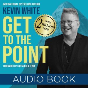 Get to the Point: Every Guidance or Provision You Will Ever Need Can Be Found Today in God's Presence, Kevin White