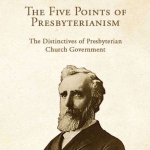 The Five Points of Presbyterianism: The Distinctives of Presbyterian Church Government, Thomas Dwight Witherspoon
