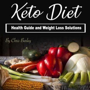 Keto Diet: Health Guide and Weight Loss Solutions, Chris Barley