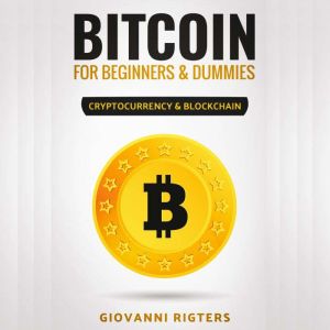 Bitcoin for Beginners & Dummies: Cryptocurrency & Blockchain, Giovanni Rigters