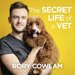 The Secret Life of a Vet: A heartwarming glimpse into the real world of veterinary from TV vet Rory Cowlam, Rory Cowlam