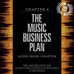 The Artist's Guide to Success in the Music Business, Chapter 6: The Music Business Plan: Chapter 6: The Music Business Plan, Loren Weisman