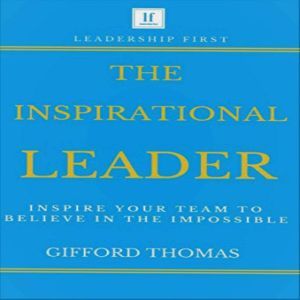 The Inspirational Leader: Inspire Your Team To Believe In The Impossible, Gifford Thomas