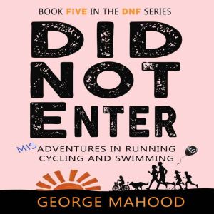 Did Not Enter: Misadventures in Running, Cycling and Swimming, George Mahood
