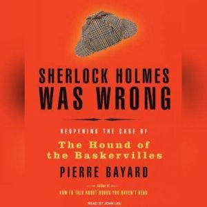 Sherlock Holmes Was Wrong: Reopening the Case of the Hound of the Baskervilles, Pierre Bayard