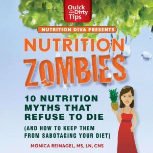 Nutrition Zombies: Top 10 Myths That Refuse to Die: (And How to Keep Them From Sabotaging Your Diet), Monica Reinagel