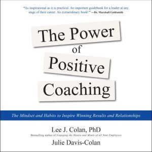 The Power of Positive Coaching: The Mindset and Habits to Inspire Winning Results and Relationships, Lee J. Colan