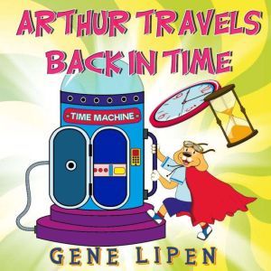 Arthur travels Back in Time: Book for kids who love adventure, Gene Lipen