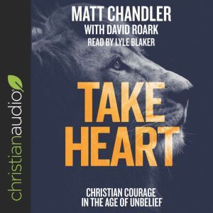 Take Heart: Christian Courage in the Age of Unbelief, Matt Chandler