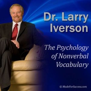 The Psychology of Nonverbal Vocabulary: How Make an Impact Using the 9 Aspects of Nonverbal Communication, Dr. Larry Iverson
