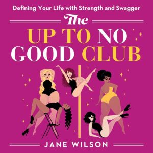 The Up To No Good Club: Defining Your Life With Strength & Swagger, Jane Wilson