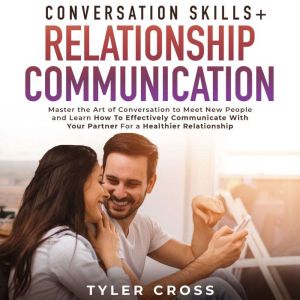 Conversation Skills + Relationship Communication 2-in-1 Book: Master the Art of Conversation to Meet New People and Learn How To Effectively Communicate With Your Partner For a Healthier Relationship, Tyler Cross