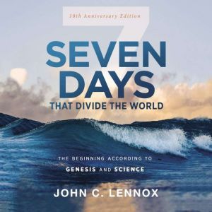Seven Days that Divide the World, 10th Anniversary Edition: The Beginning According to Genesis and Science, John C. Lennox