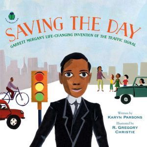 Saving the Day: Garrett Morgan's Life-Changing Invention of the Traffic Signal, Karyn Parsons