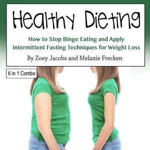 Healthy Dieting: How to Stop Binge Eating and Apply Intermittent Fasting Techniques for Weight Loss, Melanie Frecken